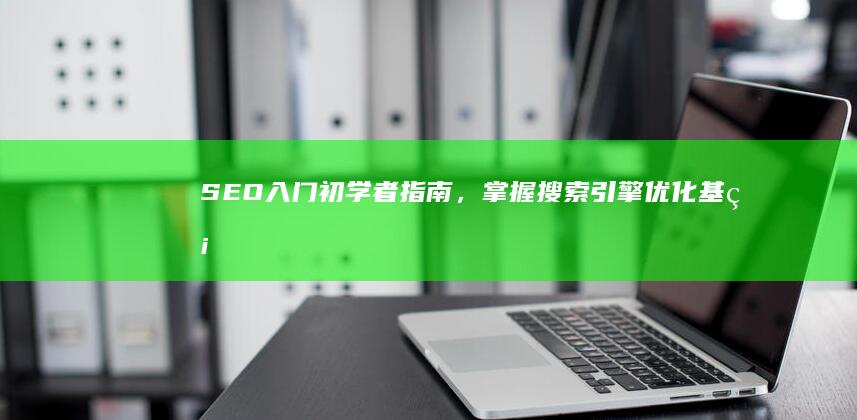 SEO 入门：初学者指南，掌握搜索引擎优化基础 (seo入门教程视频)